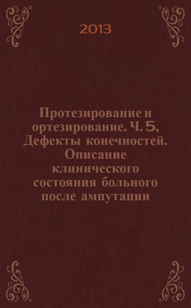 Протезирование и ортезирование. Ч. 5, Дефекты конечностей. Описание клинического состояния больного после ампутации