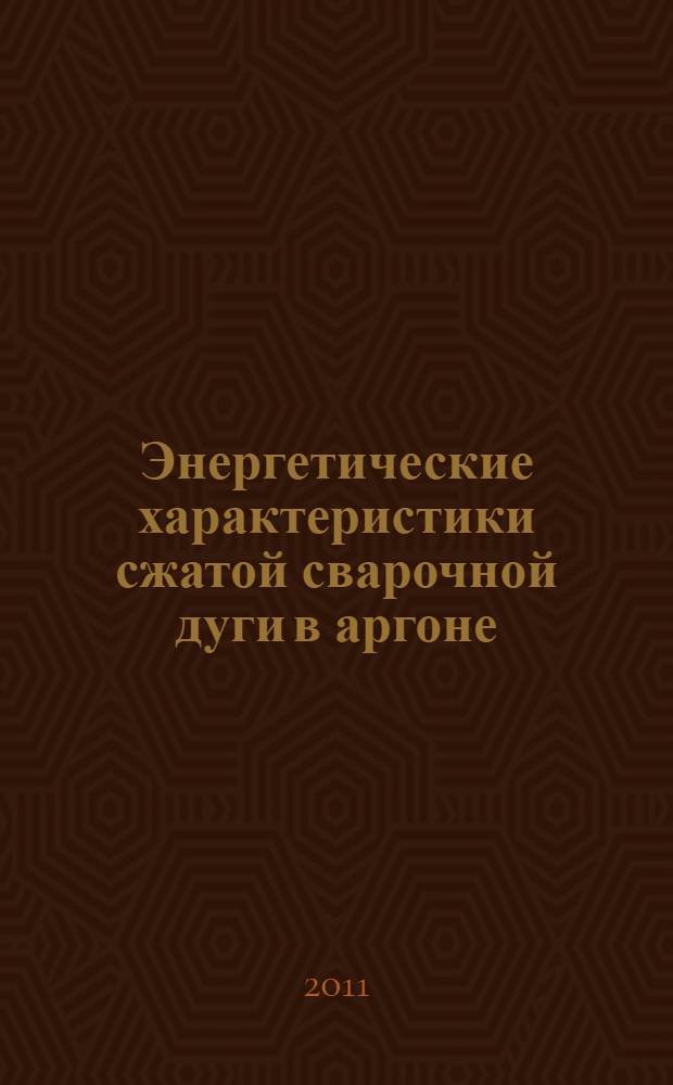 Энергетические характеристики сжатой сварочной дуги в аргоне : монография