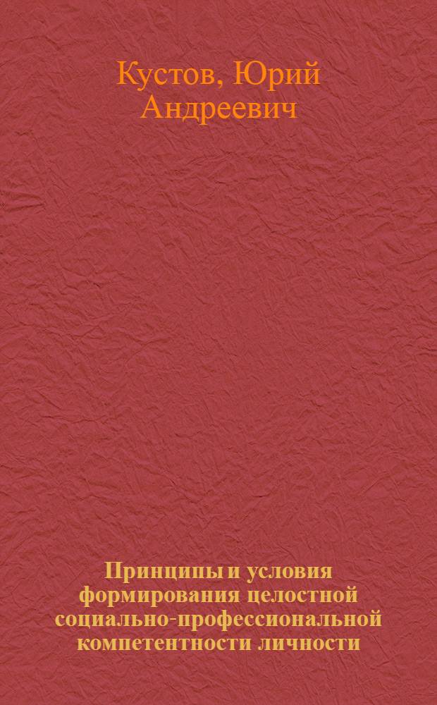 Принципы и условия формирования целостной социально-профессиональной компетентности личности : учебное пособие для магистрантов по курсу "Философия образования и науки"