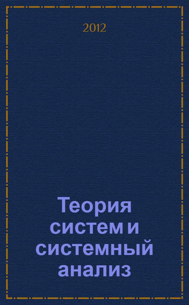 Теория систем и системный анализ : учебное пособие : (направления подготовки - "Прикладная информатика", "Менеджмент") : для студентов специальности "Прикладная информатика (в экономике)", "Менеджмент организации", а также для аспирантов и научных сотрудников, занимающихся проблемами системного анализа