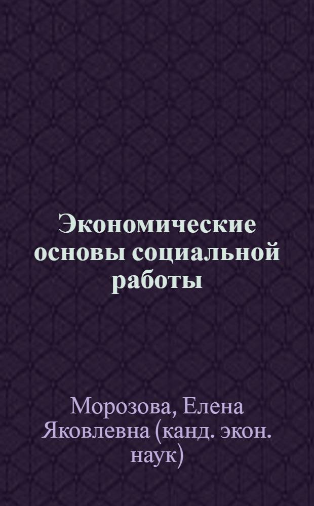 Экономические основы социальной работы : учебно-методический комплекс дисциплины : направление подготовки 040400.62 "Социальная работа" : профиль подготовки - "Социальная работа в системе культуры" : профиль подготовки - "Психосоциальная работа с населением" : для студентов заочной формы обучения : учебное электронное издание