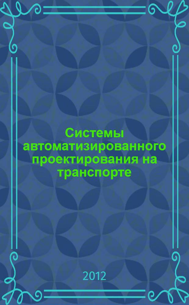 Системы автоматизированного проектирования на транспорте : тезисы III Международного научно-практического семинара студентов, аспирантов и молодых ученых, 17-19 апреля 2012 г., Санкт-Петербург