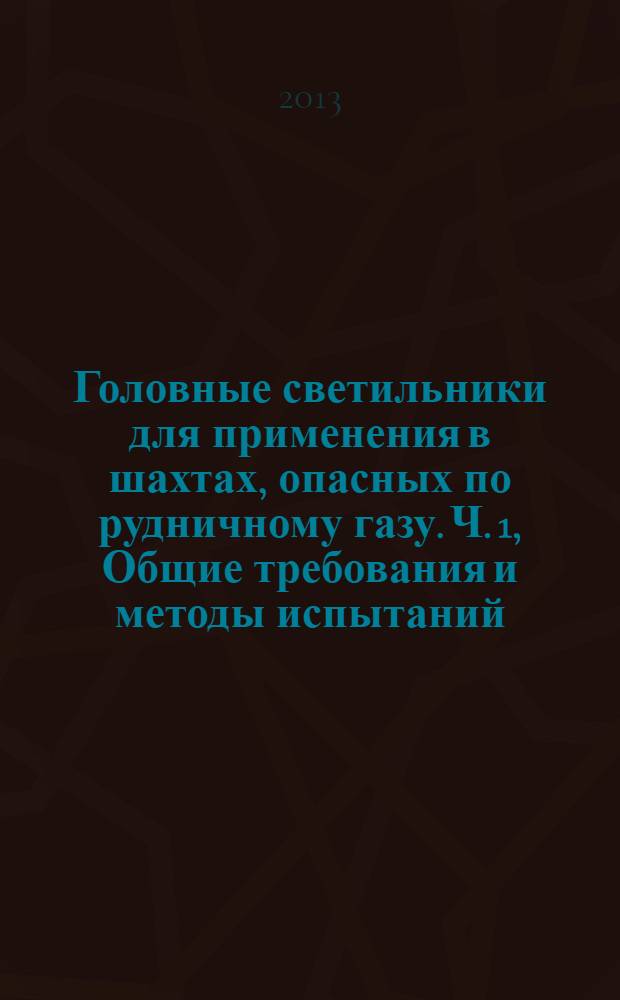 Головные светильники для применения в шахтах, опасных по рудничному газу. Ч. 1, Общие требования и методы испытаний, относящиеся к риску взрыва