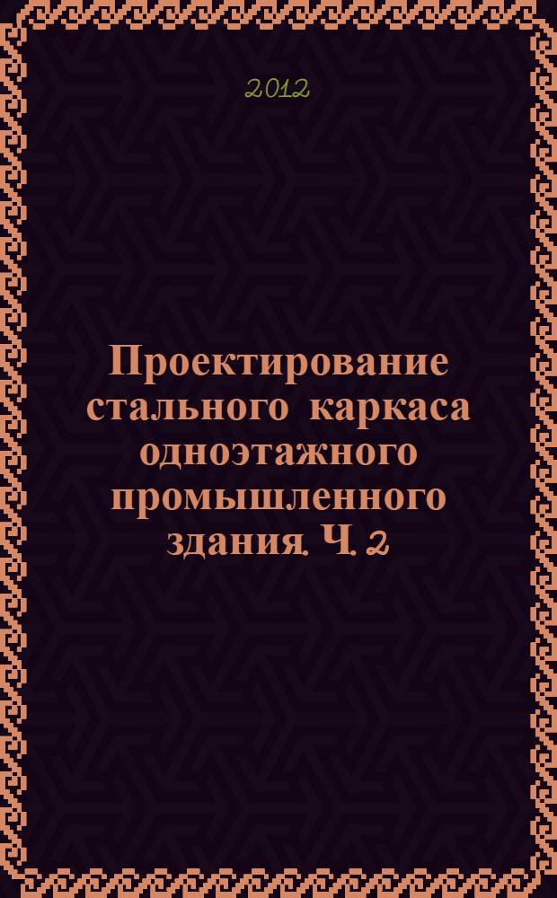 Проектирование стального каркаса одноэтажного промышленного здания. Ч. 2 : Проектирование ступенчатой колонны