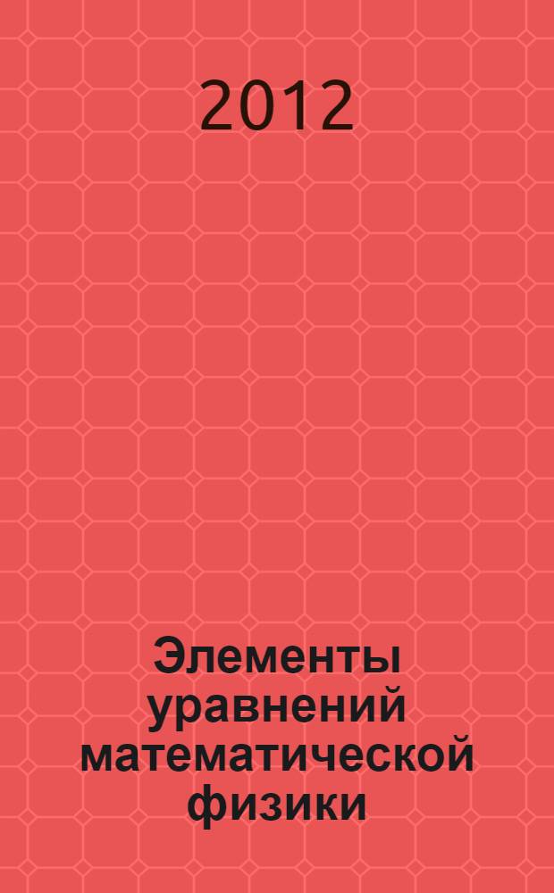 Элементы уравнений математической физики : учебное пособие : по направлениям 110800.68 "Агроинженения" (магистерские образовательные программы "Автоматизация и управление технологическими процессами в сельском хозяйстве", "Энергосберегающие технологии в сельском хозяйстве"), 140400.68 "Электроэнергетика и электротехника" (магистерская образовательная программа "Электроприводы и системы управления электроприводов", 220400.62 "Управление в технических системах" (профиль "Управление и информатика в технических системах"), дисциплине "Математика"
