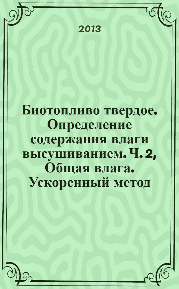 Биотопливо твердое. Определение содержания влаги высушиванием. Ч. 2, Общая влага. Ускоренный метод