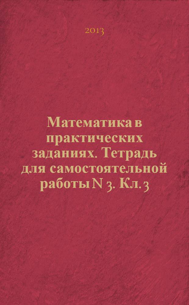 Математика в практических заданиях. Тетрадь для самостоятельной работы N 3. Кл. 3