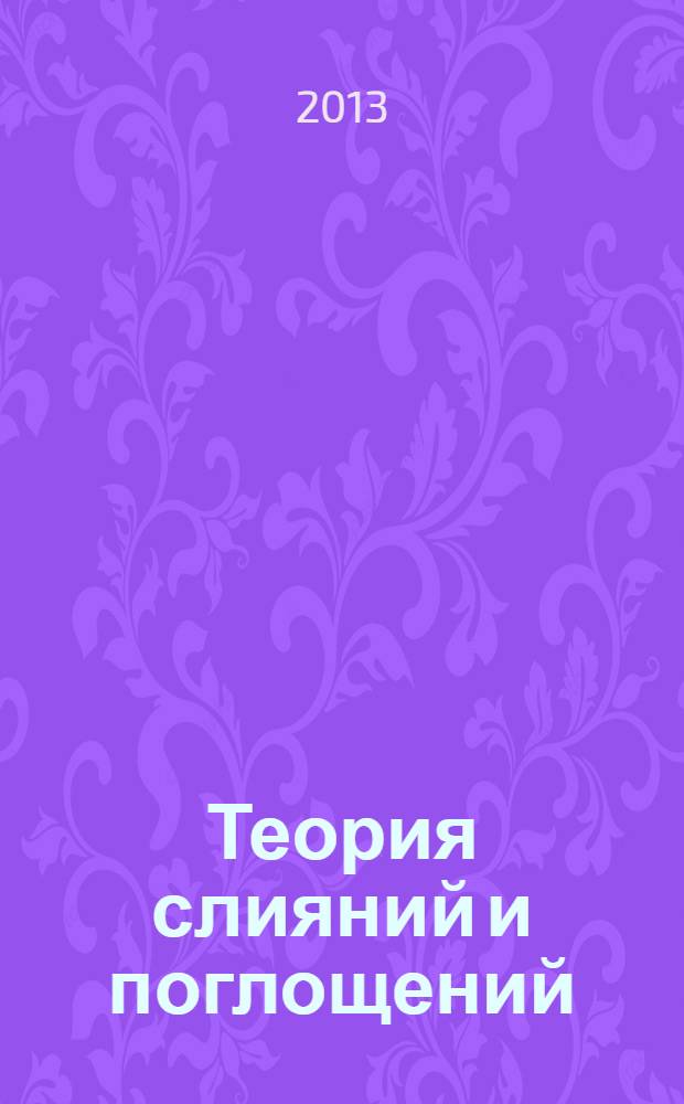 Теория слияний и поглощений : (в схемах и таблицах) : учебное пособие для студентов, обучающихся по направлению "Экономика" (степень "бакалавр") и специальностям (профилям) "Бухгалтерский учет, анализ и аудит", "Финансы и кредит", "Мировая экономика" и "Налоги и налогообложение"