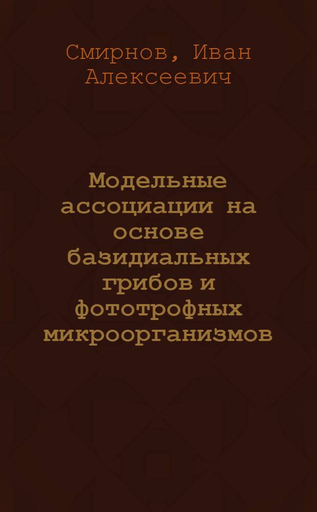 Модельные ассоциации на основе базидиальных грибов и фототрофных микроорганизмов : автореферат диссертации на соискание ученой степени к. б. н. : специальность 03.00.24 <Микология>