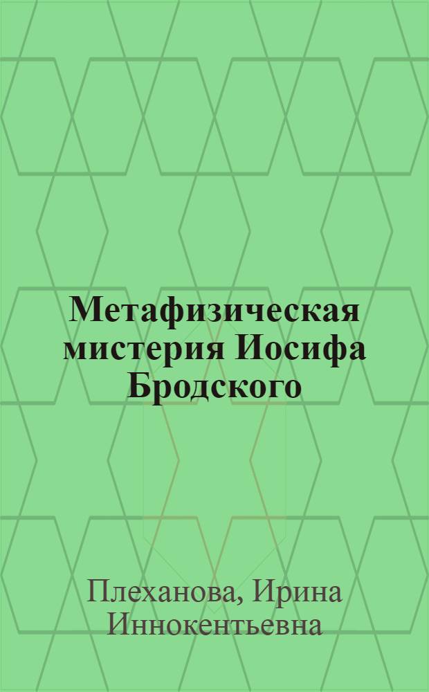 Метафизическая мистерия Иосифа Бродского; Поэт и время / Ирина Плеханова