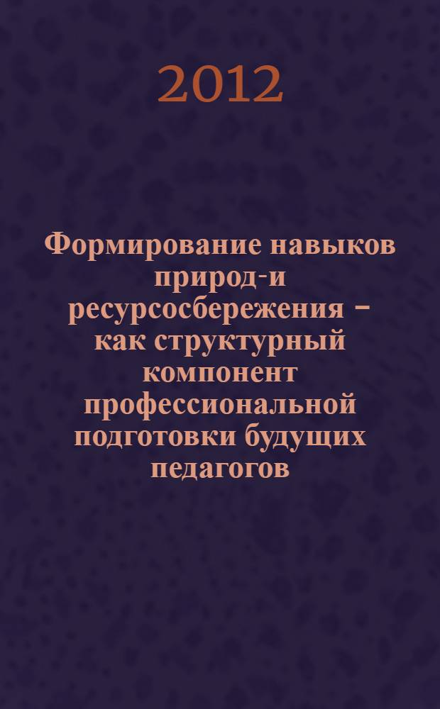 Формирование навыков природо- и ресурсосбережения - как структурный компонент профессиональной подготовки будущих педагогов : (спецкурс)