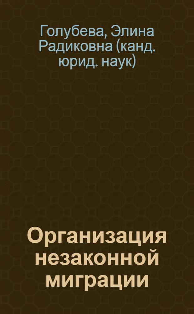 Организация незаконной миграции: уголовно-правовые и криминологические аспекты : монография