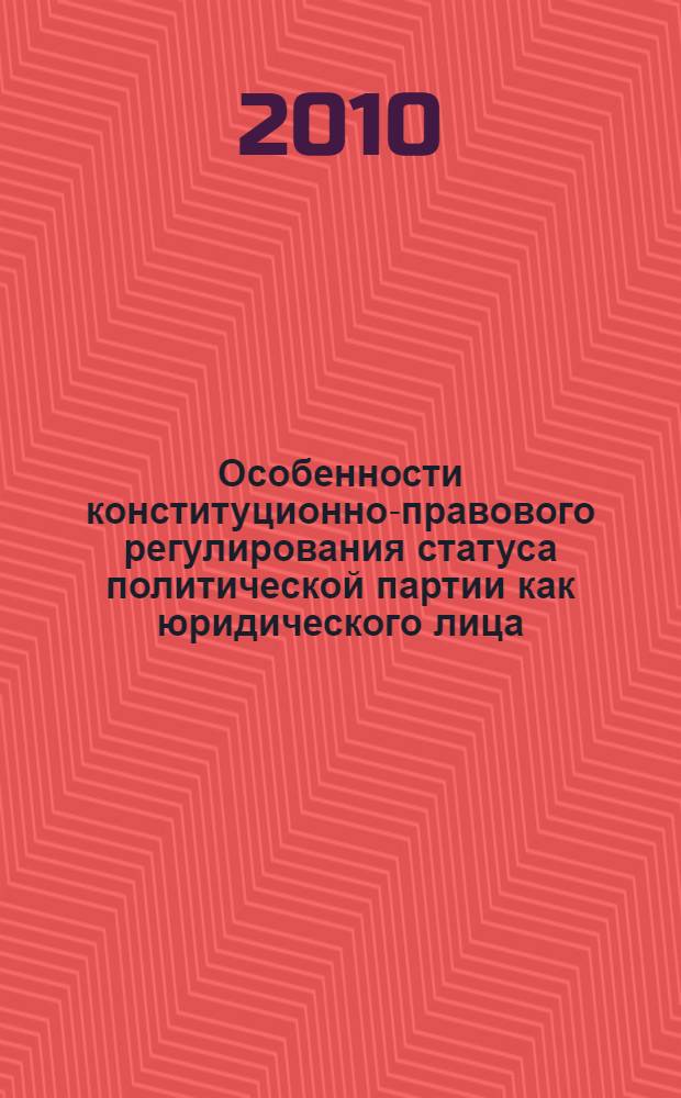Особенности конституционно-правового регулирования статуса политической партии как юридического лица : автореферат диссертации на соискание ученой степени к. ю. н. : специальность 12.00.02 <Конституционное право, муниципальное право>