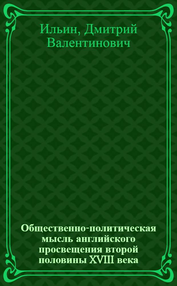Общественно-политическая мысль английского просвещения второй половины XVIII века : автореферат диссертации на соискание ученой степени к. ист. н. : специальность 07.00.03 <Всеобщая история>
