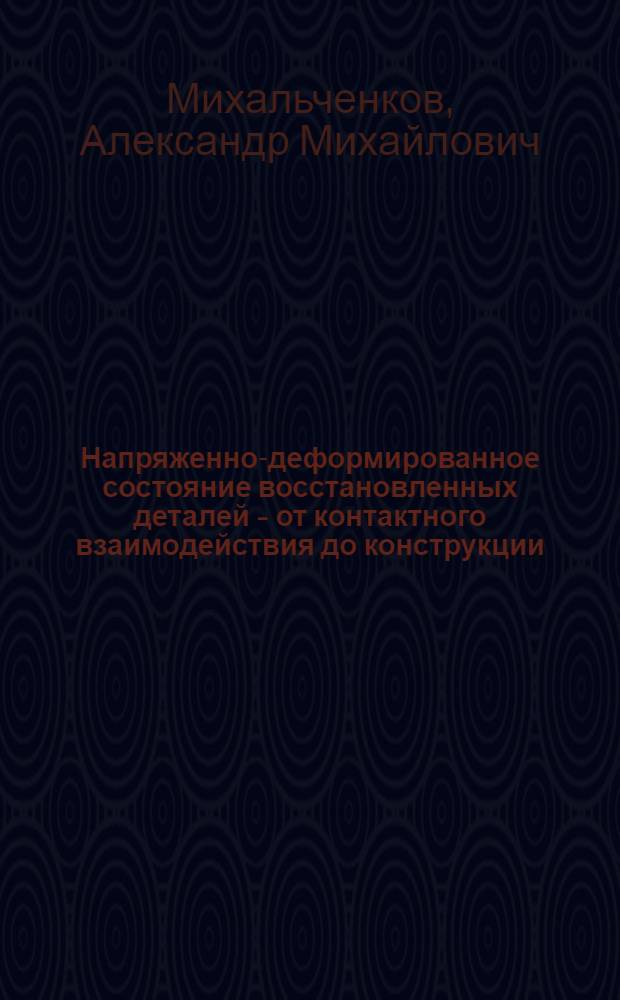 Напряженно-деформированное состояние восстановленных деталей - от контактного взаимодействия до конструкции : монография