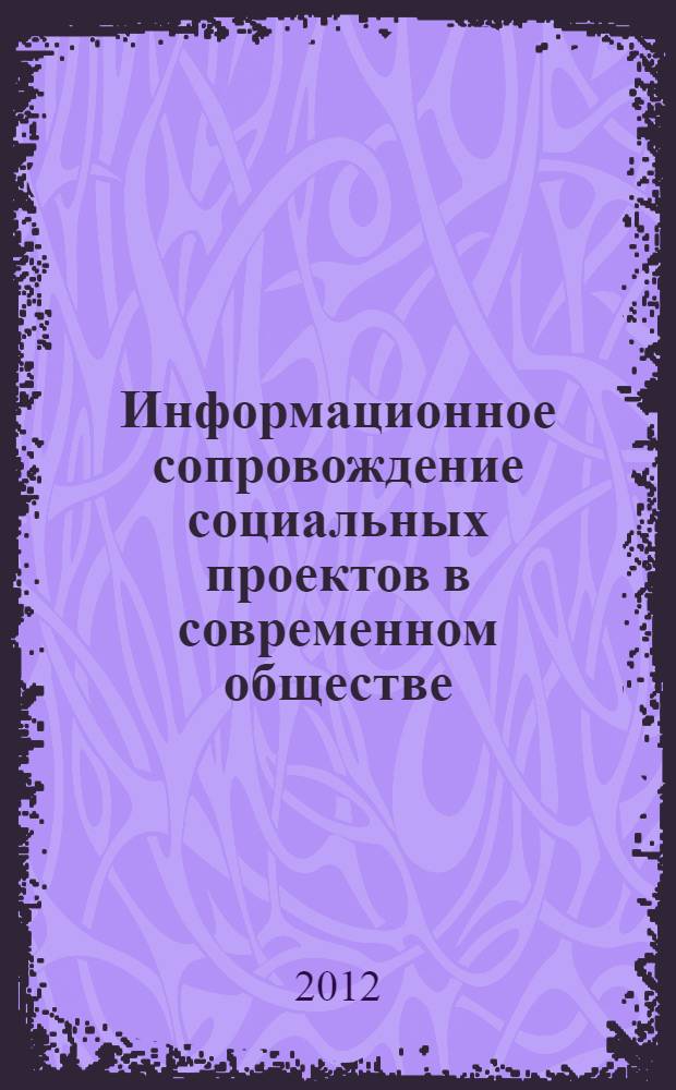 Информационное сопровождение социальных проектов в современном обществе : материалы III Международной научно-практической конференции, 16-17 апреля 2012 г. : в рамках юбилейных мероприятий, посвященных 10-летию Кафедры общественных коммуникаций и рекламы