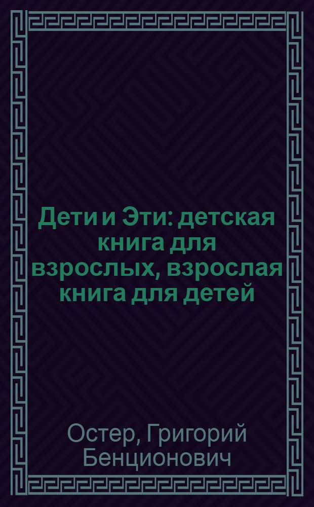 Дети и Эти : детская книга для взрослых, взрослая книга для детей : для младшего школьного возраста
