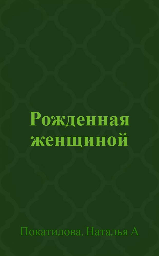 Рожденная женщиной : твой путь к женской силе