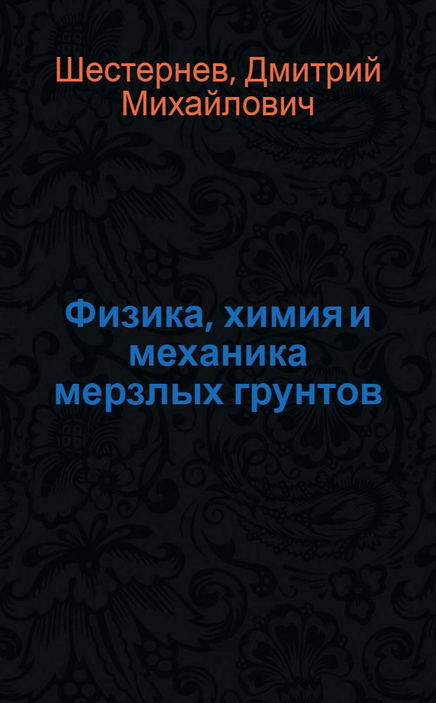 Физика, химия и механика мерзлых грунтов : учебное пособие для студентов и аспирантов вузов, обучающихся по специальности 130302.65 - Поиски и разведка подземных вод и инженерно-геологические изыскания, направление "Прикладная геология" и специализации 130400.65 - Обогащение полезных ископаемых, направление "Горное дело"