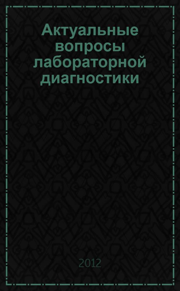 Актуальные вопросы лабораторной диагностики : сборник тезисов научных работ специалистов клинической лабораторной диагностики