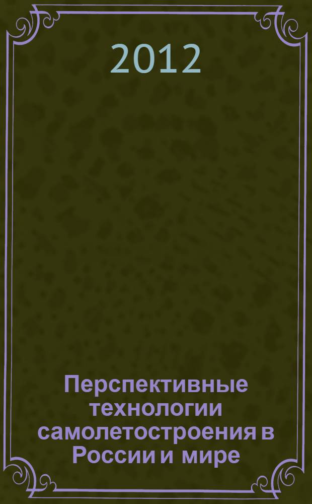 Перспективные технологии самолетостроения в России и мире : труды IV-й Всероссийской научно-практической конференции молодых специалистов и ученых, Новосибирск, СибНИА, 22-24 мая 2012 г