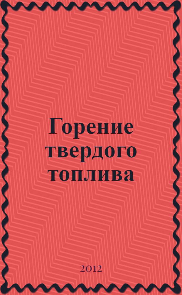 Горение твердого топлива : тезисы докладов VIII Всероссийской конференции с международным участием, 13-16 ноября 2012 г