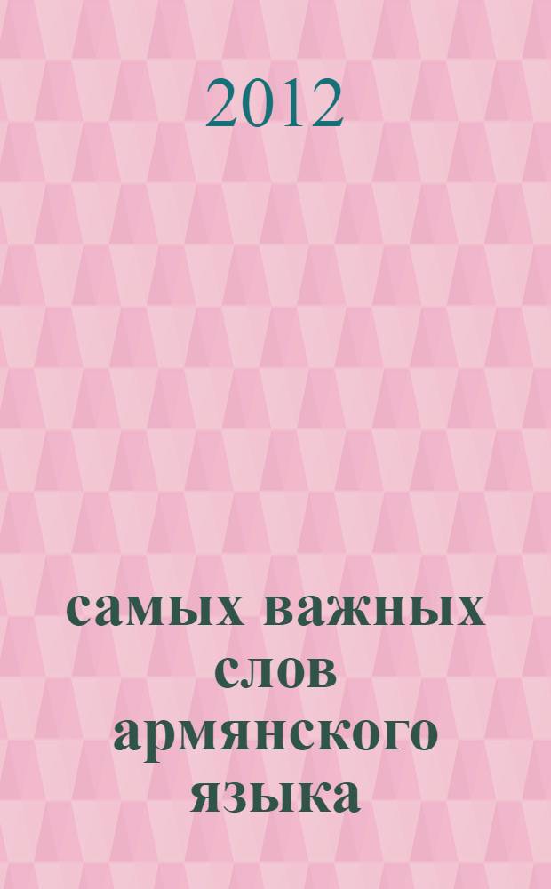 500 самых важных слов армянского языка : реальный самоучитель : для начинающих, которые не владеют армянским языком