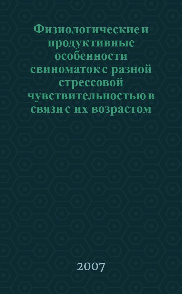 Физиологические и продуктивные особенности свиноматок с разной стрессовой чувствительностью в связи с их возрастом : монография