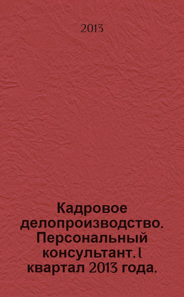 Кадровое делопроизводство. Персональный консультант. I квартал 2013 года.