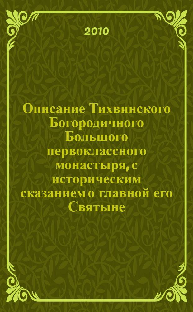 Описание Тихвинского Богородичного Большого первоклассного монастыря, с историческим сказанием о главной его Святыне, чудотворно-явленной иконе Божией Матери, именуемой по месту явления Ее Тихвинскою
