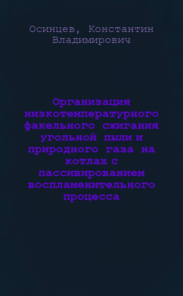 Организация низкотемпературного факельного сжигания угольной пыли и природного газа на котлах с пассивированием воспламенительного процесса : монография