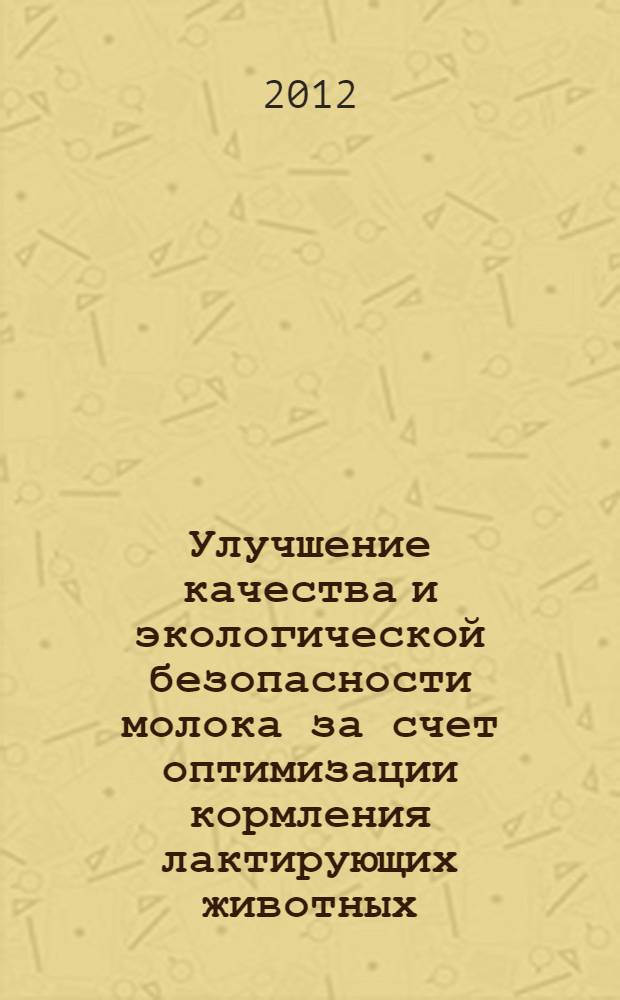 Улучшение качества и экологической безопасности молока за счет оптимизации кормления лактирующих животных : монография