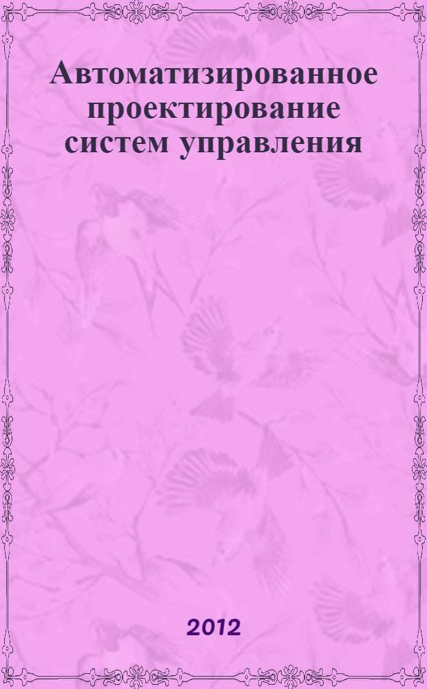 Автоматизированное проектирование систем управления : учебно-методическое пособие [для студентов очного и заочного отделения, обучающихся по направлению подготовки 220200.62 "Автоматизация и управление" по дисциплине "Автоматизированное проектированиесистем управления", (магистр, 1 курс)]. Ч. 1