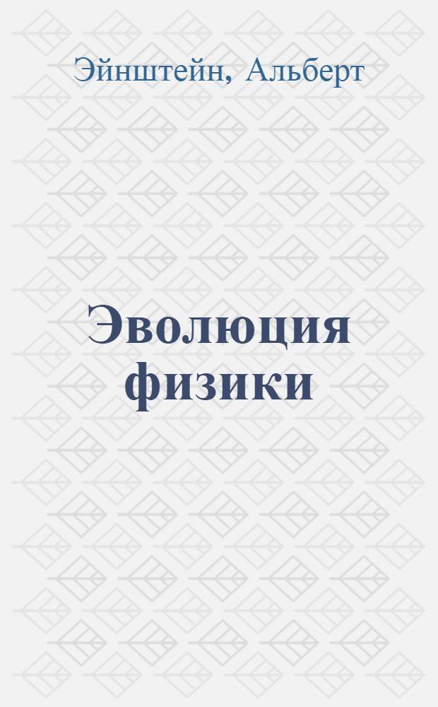 Эволюция физики : развитие идей от первоначальных понятий до теории относительности и квантов