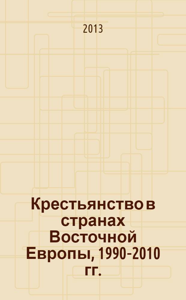 Крестьянство в странах Восточной Европы, 1990-2010 гг. : сборник научных трудов