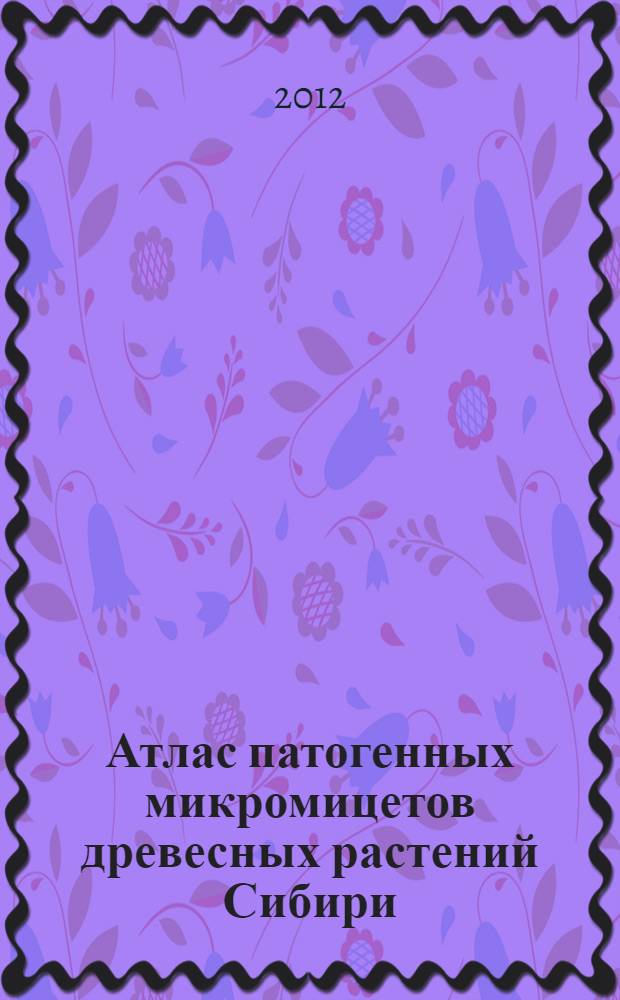 Атлас патогенных микромицетов древесных растений Сибири