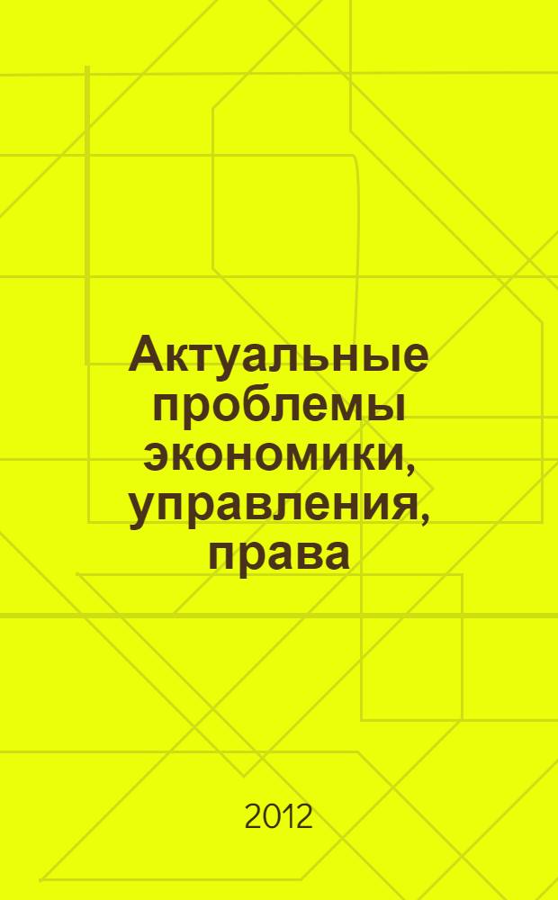 Актуальные проблемы экономики, управления, права = Actual problems of economy, management, law : материалы межвузовской конференции, 8 декабря 2012 г