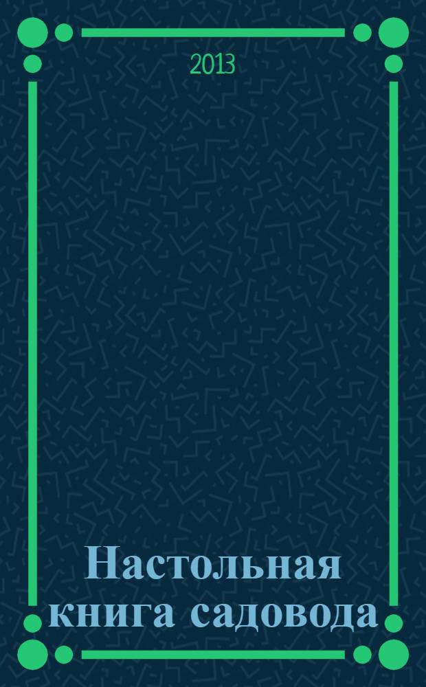 Настольная книга садовода : новые сорта плодовых деревьев, ягодных кустарников, современные средства ухода, последние разработки ученых - для здоровья ваших растений : практические советы