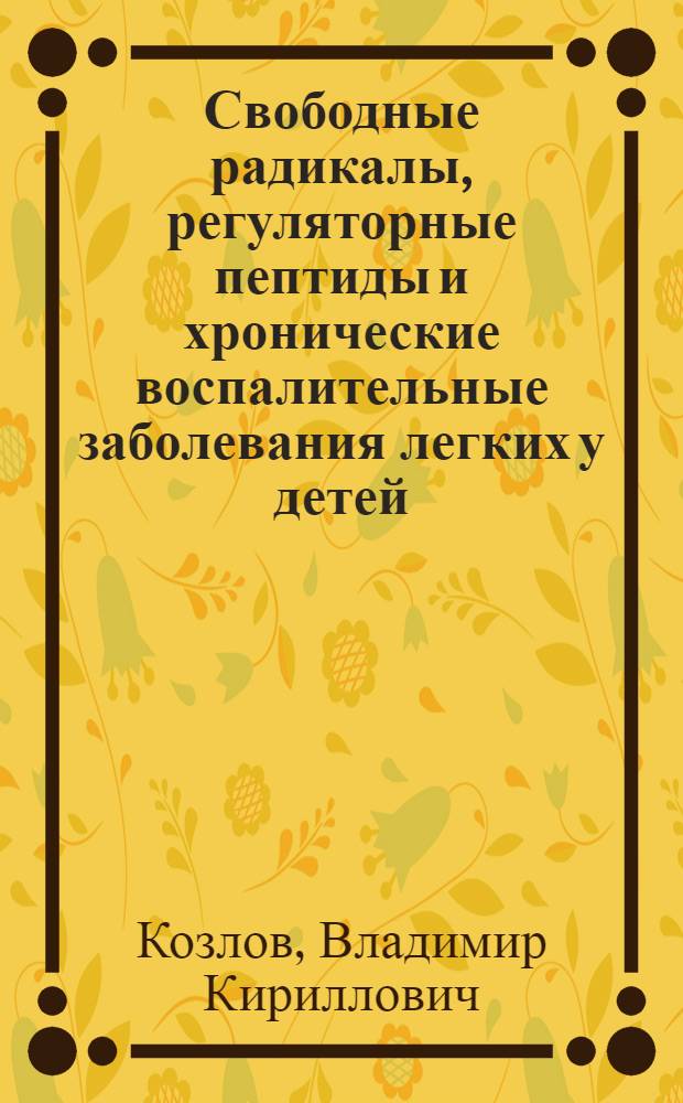 Свободные радикалы, регуляторные пептиды и хронические воспалительные заболевания легких у детей = Free radicals, regulatory peptides and children with chronic inflammatory bronchopulmonary disease