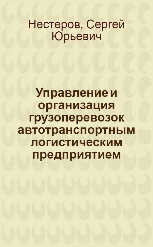 Управление и организация грузоперевозок автотранспортным логистическим предприятием : монография