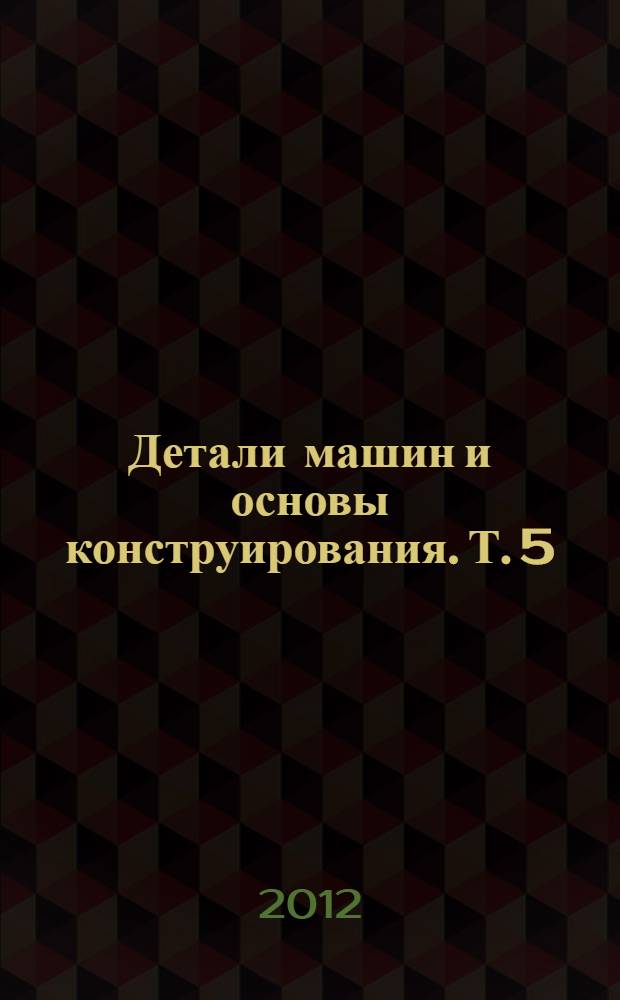 Детали машин и основы конструирования. Т. 5