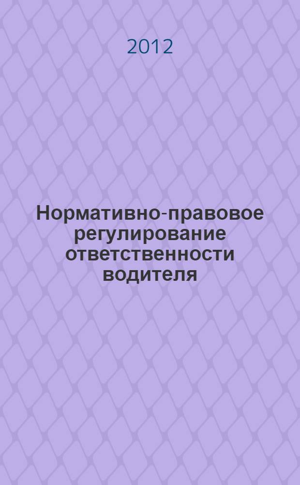 Нормативно-правовое регулирование ответственности водителя : учебно-практическое пособие
