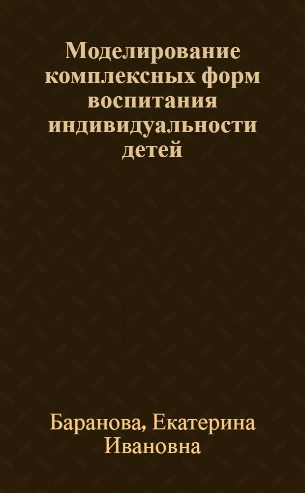 Моделирование комплексных форм воспитания индивидуальности детей : автореф. дис. на соиск. учен. степ. к. п. н. : специальность 13.00.01 <Общая педагогика, история педагогики и образования>