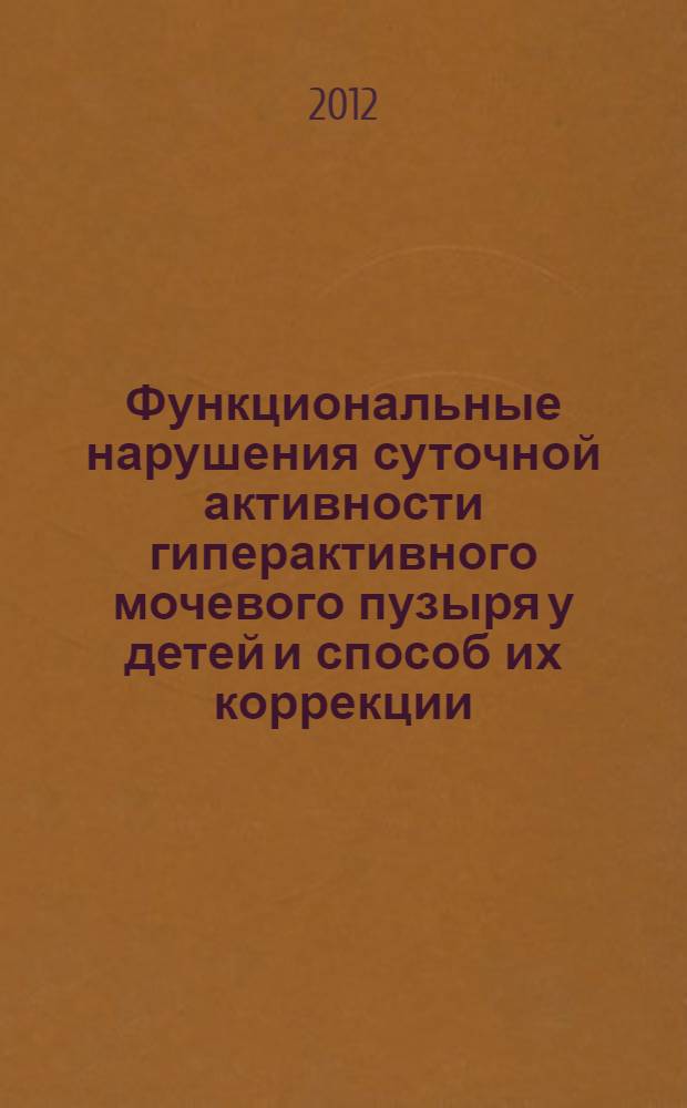 Функциональные нарушения суточной активности гиперактивного мочевого пузыря у детей и способ их коррекции : автореф. дис. на соиск. учен. степ. к. м. н. : специальность 14.03.03 <Патологическая физиология>