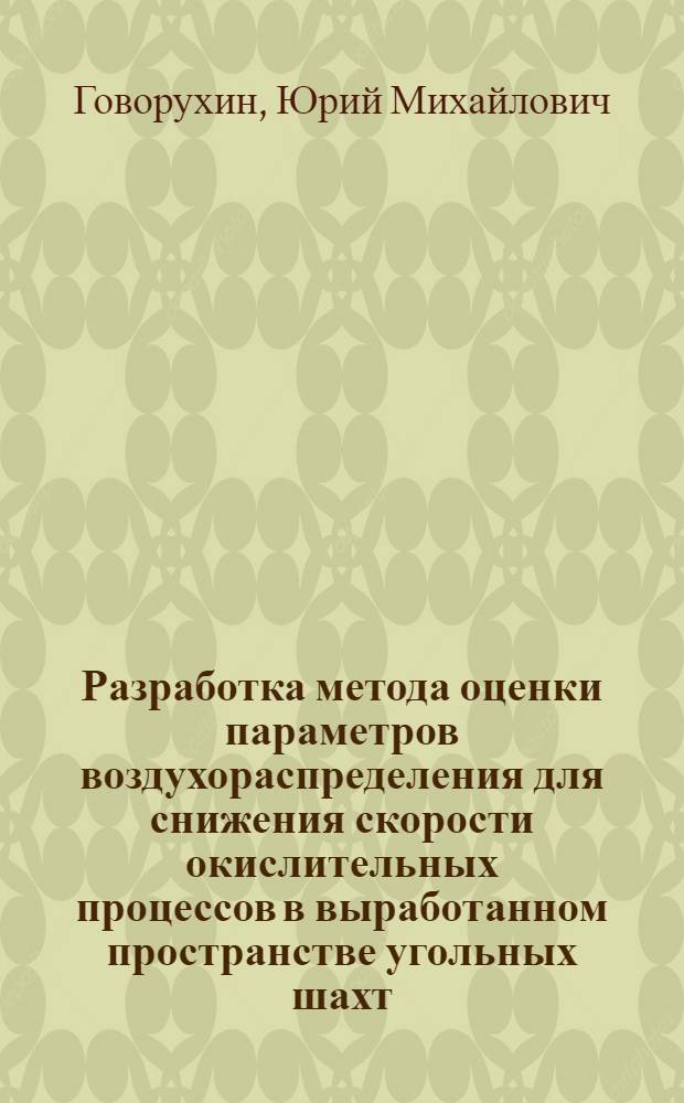 Разработка метода оценки параметров воздухораспределения для снижения скорости окислительных процессов в выработанном пространстве угольных шахт : автореф. дис. на соиск. учен. степ. к. т. н. : специальность 05.26.03 <Пожарная и промышленная безопасность по отраслям>