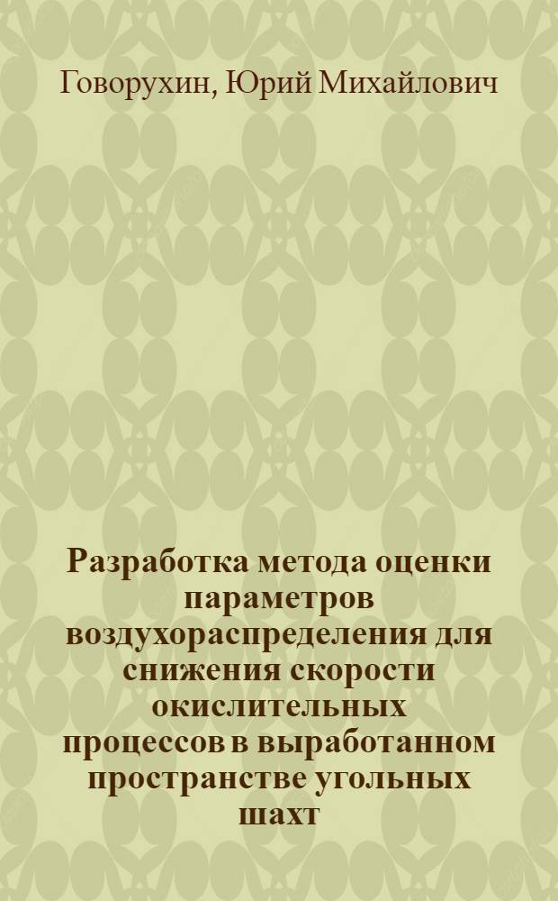 Разработка метода оценки параметров воздухораспределения для снижения скорости окислительных процессов в выработанном пространстве угольных шахт : автореф. дис. на соиск. учен. степ. к. т. н. : специальность 05.26.03 <Пожарная и промышленная безопасность по отраслям>