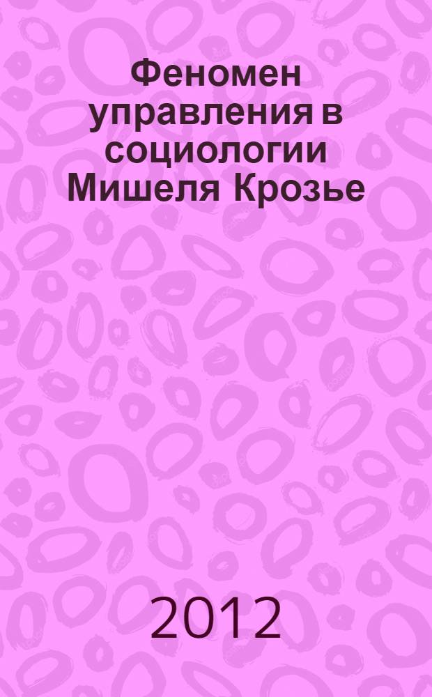Феномен управления в социологии Мишеля Крозье : автореф. дис. на соиск. учен. степ. к. социол. н. : специальность 22.00.08 <Социология управления>