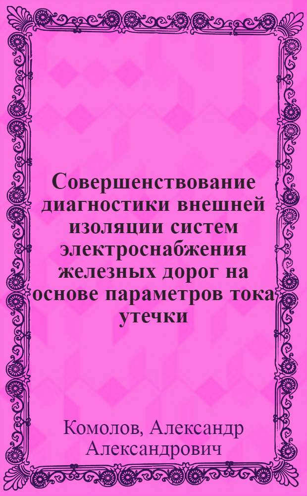 Совершенствование диагностики внешней изоляции систем электроснабжения железных дорог на основе параметров тока утечки : автореф. дис. на соиск. учен. степ. к. т. н. : специальность 05.22.07 <Подвижной состав железных дорог, тяга поездов и электрификация>