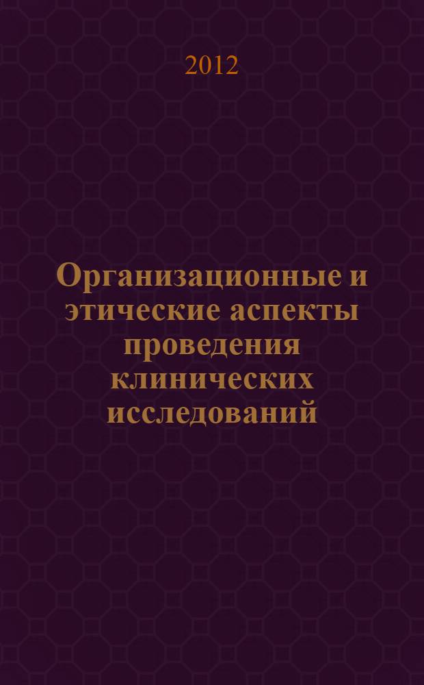 Организационные и этические аспекты проведения клинических исследований : учебное пособие : для слушателей послевузовского и дополнительного профессионального образования