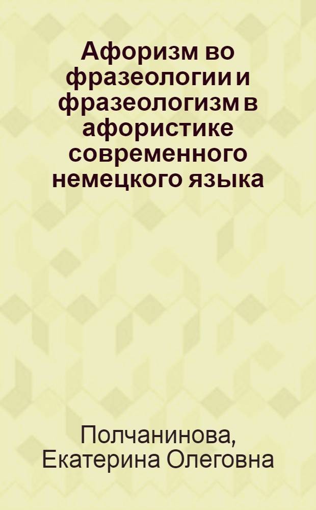 Афоризм во фразеологии и фразеологизм в афористике современного немецкого языка (лингвокультурологический аспект) : автореф. дис. на соиск. учен. степ. к. филол. н. : специальность 10.02.04 <Германские языки>